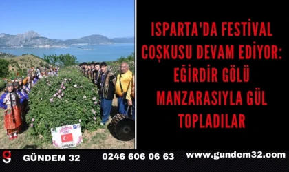 Isparta'da festival coşkusu devam ediyor: Eğirdir Gölü manzarasıyla gül topladılar