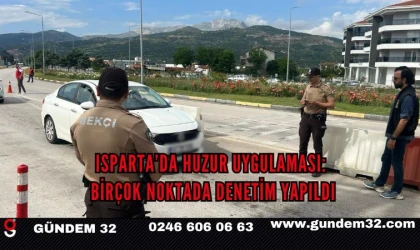 ISPARTA’DA HUZUR UYGULAMASI: BİRÇOK NOKTADA DENETİM YAPILDI