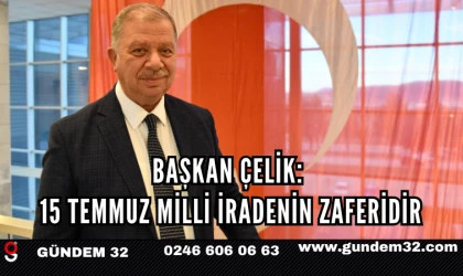 BAŞKAN ÇELİK: 15 TEMMUZ MİLLİ İRADENİN ZAFERİDİR