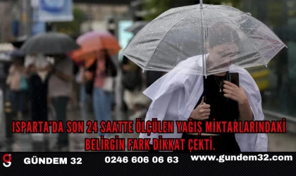 Isparta’da son 24 saatte ölçülen yağış miktarlarındaki belirgin fark dikkat çekti.