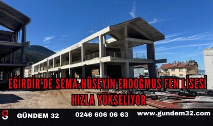 EĞİRDİR’DE SEMA-HÜSEYİN ERDOĞMUŞ FEN LİSESİ HIZLA YÜKSELİYOR