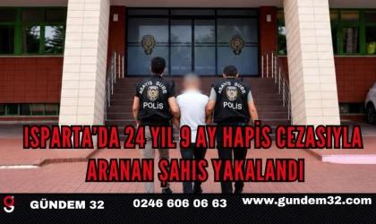 ISPARTA’DA 24 YIL 9 AY HAPİS CEZASIYLA ARANAN ŞAHIS YAKALANDI