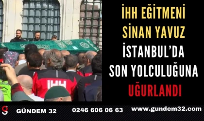 İHH eğitmeni Sinan Yavuz İstanbul’da son yolculuğuna uğurlandı