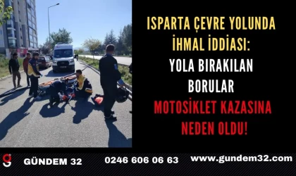 Isparta çevre yolunda ihmal iddiası: Yola bırakılan borular motosiklet kazasına neden oldu!