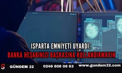 Isparta Emniyeti Uyardı: Banka Hesabınızı Başkasına Kullandırmayın