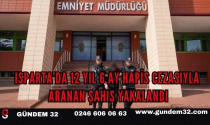 Isparta’da 12 Yıl 6 Ay Hapis Cezasıyla Aranan Şahıs Yakalandı