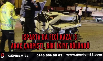 Isparta’da Feci Kaza! 3 Araç Çarpıştı, Biri İkiye Bölündü