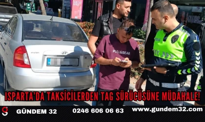 ISPARTA’DA TAKSİCİLERDEN TAG SÜRÜCÜSÜNE MÜDAHALE!