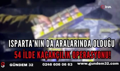 Isparta’nın da Aralarında Olduğu 54 İlde Kaçakçılık Operasyonu!