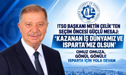 ITSO BAŞKANI METİN ÇELİK’TEN SEÇİM ÖNCESİ GÜÇLÜ MESAJ: KAZANAN İŞ DÜNYAMIZ VE ISPARTA’MIZ OLSUN